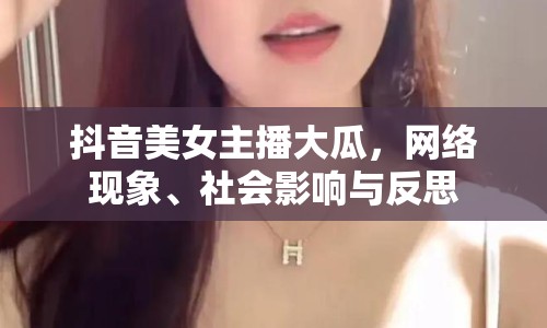 抖音美女主播大瓜，網(wǎng)絡現(xiàn)象、社會影響與反思