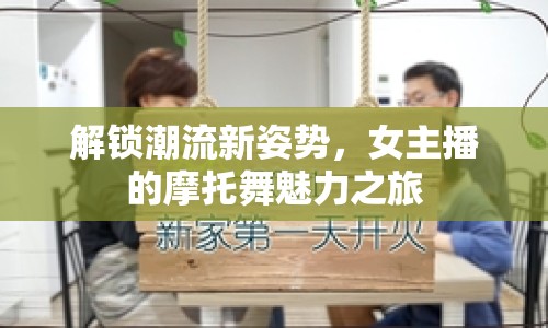 解鎖潮流新姿勢，女主播的摩托舞魅力之旅