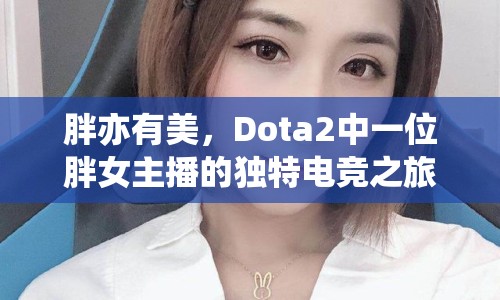 胖亦有美，Dota2中一位胖女主播的獨特電競之旅