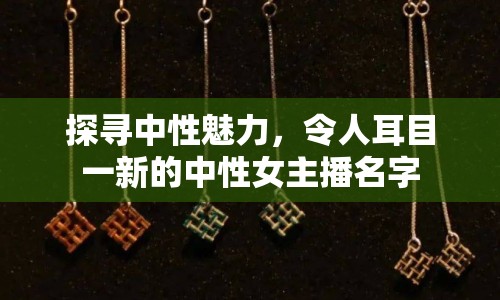 探尋中性魅力，令人耳目一新的中性女主播名字