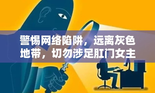 警惕網絡陷阱，遠離灰色地帶，切勿涉足肛門女主播視頻