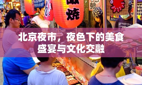 北京夜市，夜色下的美食盛宴與文化交融