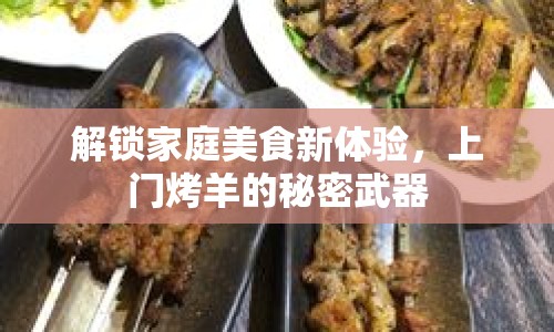 解鎖家庭美食新體驗(yàn)，上門烤羊的秘密武器