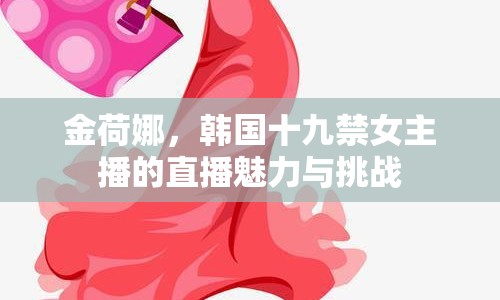 金荷娜，韓國(guó)十九禁女主播的直播魅力與挑戰(zhàn)