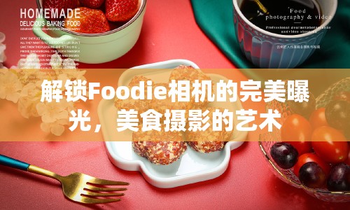 解鎖Foodie相機的完美曝光，美食攝影的藝術(shù)