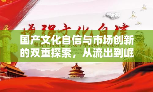 國產(chǎn)文化自信與市場(chǎng)創(chuàng)新的雙重探索，從流出到崛起