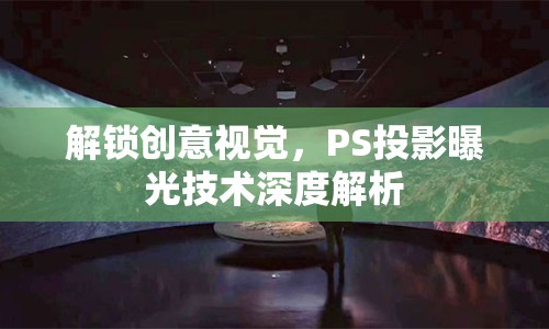 解鎖創(chuàng)意視覺，PS投影曝光技術(shù)深度解析