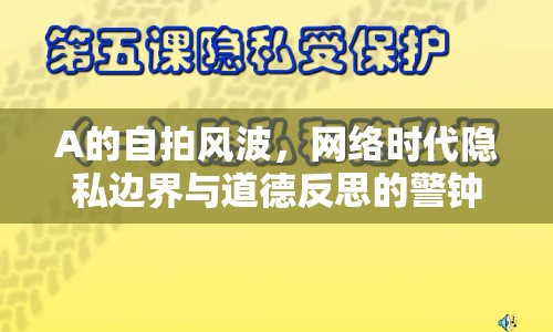 A的自拍風(fēng)波，網(wǎng)絡(luò)時(shí)代隱私邊界與道德反思的警鐘