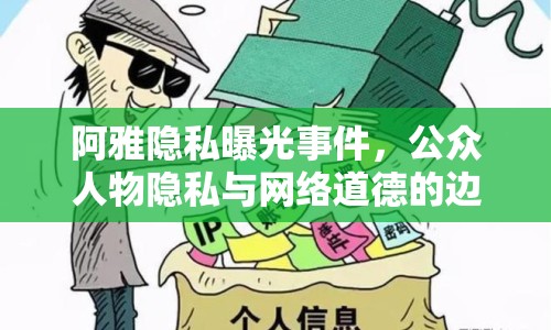 阿雅隱私曝光事件，公眾人物隱私與網(wǎng)絡道德的邊界探討