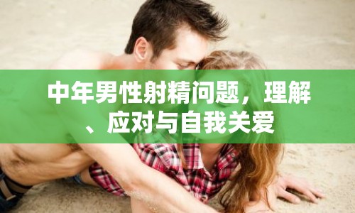 中年男性射精問(wèn)題，理解、應(yīng)對(duì)與自我關(guān)愛(ài)