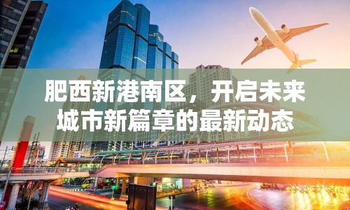 肥西新港南區(qū)，開啟未來城市新篇章的最新動態(tài)