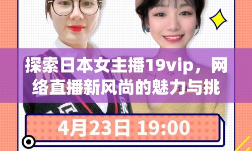 探索日本女主播19vip，網(wǎng)絡直播新風尚的魅力與挑戰(zhàn)