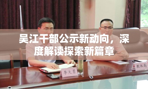 吳江干部公示新動向，深度解讀探索新篇章