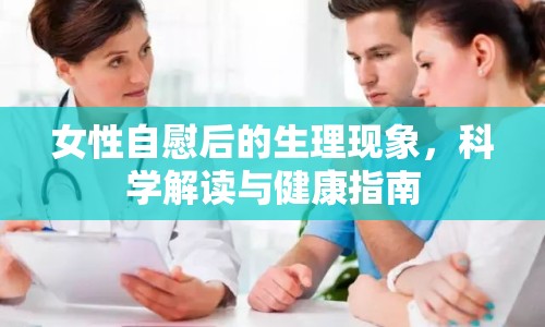 女性自慰后的生理現(xiàn)象，科學解讀與健康指南