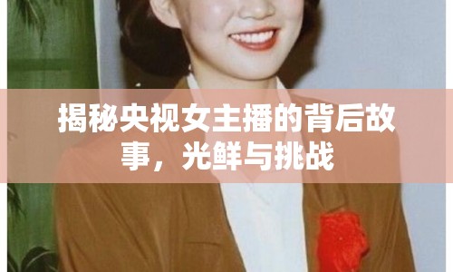 揭秘央視女主播的背后故事，光鮮與挑戰(zhàn)