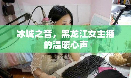 冰城之音，黑龍江女主播的溫暖心聲