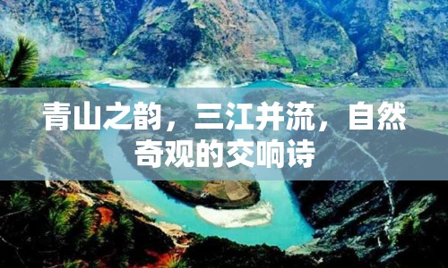 青山之韻，三江并流，自然奇觀的交響詩