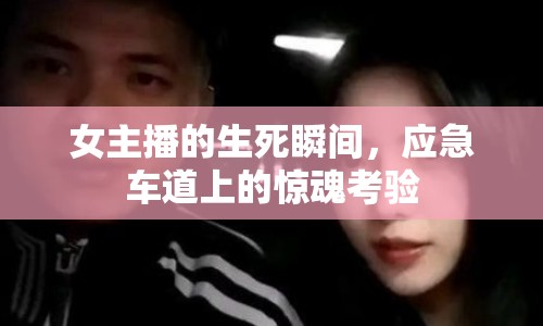 女主播的生死瞬間，應(yīng)急車道上的驚魂考驗(yàn)