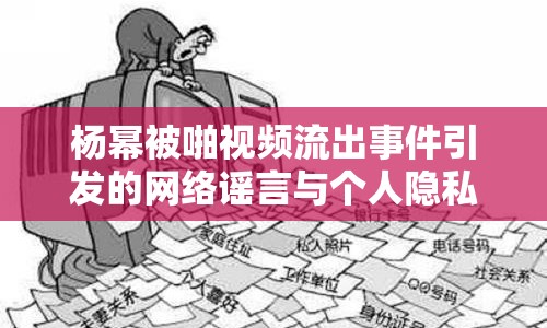 楊冪被啪視頻流出事件引發(fā)的網(wǎng)絡(luò)謠言與個(gè)人隱私的邊界