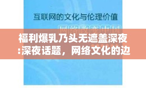 福利爆乳乃頭無遮蓋深夜:深夜話題，網(wǎng)絡(luò)文化的邊界與倫理考量