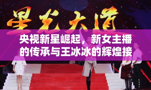 央視新星崛起，新女主播的傳承與王冰冰的輝煌接力