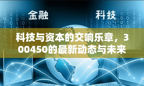 科技與資本的交響樂章，300450的最新動態(tài)與未來展望