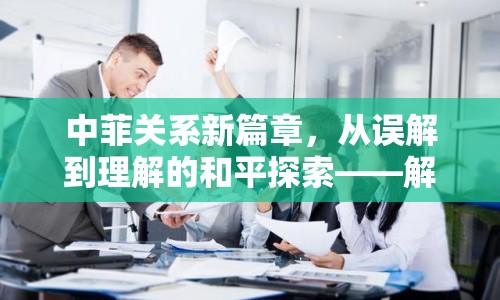 中菲關(guān)系新篇章，從誤解到理解的和平探索——解讀中菲最新局勢