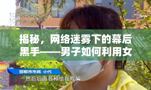 揭秘，網絡迷霧下的幕后黑手——男子如何利用女主播騙取觀眾打賞