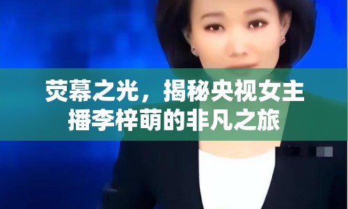 熒幕之光，揭秘央視女主播李梓萌的非凡之旅