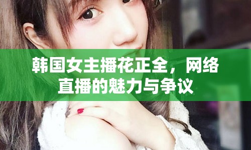 韓國女主播花正全，網絡直播的魅力與爭議