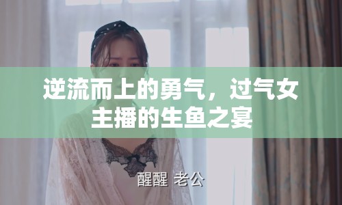 逆流而上的勇氣，過(guò)氣女主播的生魚(yú)之宴