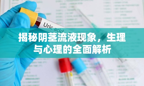 揭秘陰莖流液現(xiàn)象，生理與心理的全面解析