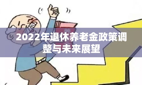 2022年退休養(yǎng)老金政策調(diào)整與未來(lái)展望