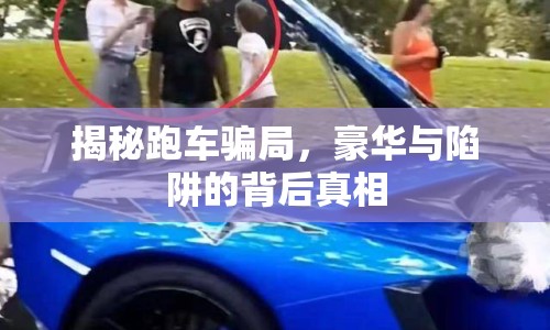 揭秘跑車騙局，豪華與陷阱的背后真相