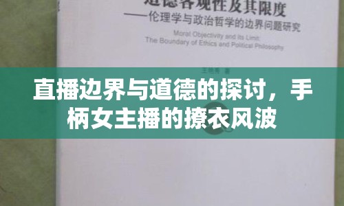 直播邊界與道德的探討，手柄女主播的撩衣風(fēng)波