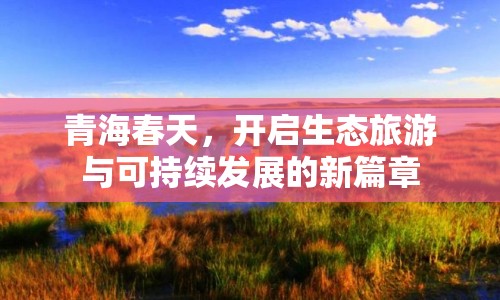 青海春天，開啟生態(tài)旅游與可持續(xù)發(fā)展的新篇章