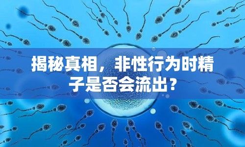 揭秘真相，非性行為時精子是否會流出？